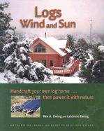 Logs, Wind and Sun: Handcraft Your Own Log Home...Then Power It with Nature