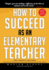 How to Succeed as an Elementary Teacher: the Most Effective Teaching Strategies for Classroom Teachers With Tough and Challenging Students