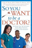 So You Want to Be a Doctor? : a Guide for the Student From High School Through Retirement