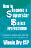 How to Become a Superstar Sales Professional: Prospecting and Solution-Based Selling Skills for Business-to-Business Sales Professionals