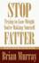 Stop Trying to Lose Weight--You'Re Making Yourself Fatter: the Way to a Better Body is Not What You Think