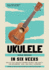 Ukulele in Six Weeks: How to Play Ukulele Chords Quickly and Easily for Beginners, Kids, and Early Learners