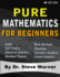 Pure Mathematics for Beginners: a Rigorous Introduction to Logic, Set Theory, Abstract Algebra, Number Theory, Real Analysis, Topology, Complex Analysis, and Linear Algebra