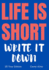 Life is Short-Write It Down