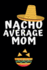 Nacho Average Mom: Notebook, Journal for Mom, Mommy, Mothers Day, Birthday, Christmas-Funny Quotes, Alternative to a Card