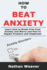How to Beat Anxiety: Learn How to Break Free From Anxiety and Worry and Regain Freedom and Happiness