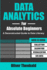 Data Analytics for Absolute Beginners a Deconstructed Guide to Data Literacy Introduction to Data, Data Visualization, Business Intelligence Machine Learning