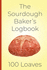 The Sourdough Baker's Log Book, 100 Loaves: Track and Record Your Sourdough Baking Projects in This Handy Sourdough Baker's Journal. Track Your...a Great Gift for Breadmakers and Bakers