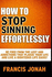 How to Stop Sinning Effortlessly: Simple Solution to Sin and Addictions