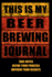 This is My Beer Brewing Journal: the Brewer's Must-Have Accessory of Every Beer Brewing Kit for Any Craft Beer Home Brewery and Brewmaster-Take...Take Notes, Refine Process, Improve Results! )