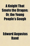 A Knight That Smote the Dragon Or the Young People's Gough