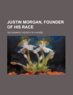Justin Morgan, Founder of His Race: the Romantic History of a Horse,