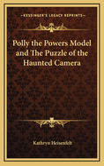 Polly the Powers Model and the Puzzle of the Haunted Camera. Illustrated By Hedwig Jo Meixner...Featuring as the Heroine a Girl From the Famous School of Professional Models Conducted By John Robert Powers