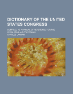 Dictionary of the United States Congress Compiled as a Manual of Reference for the Legislator and Statesman
