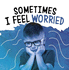 Sometimes I Feel Worried (Name Your Emotions)