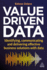 Value-Driven Data-Identifying, Communicating and Delivering Effective Business Solutions With Data