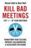 Kill Bad Meetings: Cut half your meetings and transform your productivity