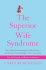 The Superior Wife Syndrome: Why Women Do Everything So Well and Why--for the Sake of Our Marriages--We'Ve Got to Stop