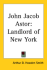 John Jacob Astor Landlord of New York