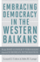 Embracing Democracy in the Western Balkans From Postconflict Struggles Toward European Integration