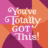 You'Ve Totally Got This!