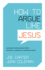 How to Argue Like Jesus  Learning Persuasion From History`S Greatest Communicator