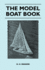 The Model Boat Book - A Comprehensive, Practical Description of a Variety of Model Sailing Craft, Power Boats, and Their Means of Propulsion, Including Steam, Electric, Internal Combustion, Clockwork, and Rubber Drive, Together with Detailed...