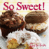 So Sweet! : Cookies, Cupcakes, Whoopie Pies, and More