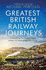 Greatest British Railway Journeys: Celebrating the greatest journeys from the BBC's beloved railway travel series