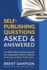 Self-Publishing Questions Asked & Answered: the Official Book Publishing Faq for Independent Writers Seeking Professional Book Publication