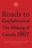 Roads to Confederation: The Making of Canada, 1867, Volume 1