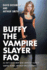 Buffy the Vampire Slayer Faq: All That's Left to Know About Sunnydale's Slayer of Vampires Demons and Other Forces of Darkness