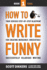 How to Write Funny: Your Serious, Step-By-Step Blueprint for Creating Incredibly, Irresistibly, Successfully Hilarious Writing