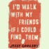 I'D Walk With My Friends If I Could Find Them