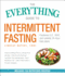 The Everything Guide to Intermittent Fasting: Features 5: 2, 16/8, and Weekly 24-Hour Fast Plans
