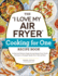 The I Love My Air Fryer Cooking for One Recipe Book: 175 Easy and Delicious Single-Serving Recipes, From Chicken Parmesan to Pineapple Upside-Down Cake and More (I Love My Cookbook Series)
