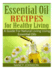 Essential Oil Recipes For Healthy Living: A Guide For Natural Living Using Essential Oils