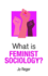 What is Feminist Sociology?