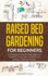 Raised Bed Gardening for Beginners: a Complete Step By Step Beginner Guide to Know How to Start and Sustain a Thriving Garden