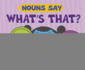 Nouns Say "What's That? "