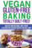 Vegan Gluten-Free Baking: Totally Guilt-Free! : Healthy and Delicious, 100% Vegan and Gluten-Free Dessert Recipes You Will Love
