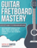 Guitar Fretboard Mastery: an in-Depth Guide to Playing Guitar With Ease, Including Note Memorization, Music Theory for Beginners, Chords, Scales and Technical Exercises (Guitar Mastery)