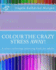 Colour the Crazy Stress Away! : a Colouring Book for Adults to De-Stress and Relax