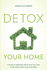 Detox Your Home: a Guide to Removing Toxins From Your Life and Bringing Health Into Your Home