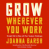 Grow Wherever You Work: Straight Talk to Help With Your Toughest Challenges