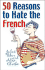 50 Reasons to Hate the French: Or Vive La Difference