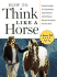 How to Think Like a Horse: the Essential Handbook for Understanding Why Horses Do What They Do