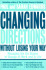 Changing Directions Without Losing Your Way: Managing the Six Stages of Change at Work and in Life