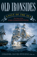 Old Ironsides: Eagle of the Sea: The Story of the USS Constitution