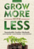 Grow More With Less: Sustainable Garden Methods: Less Water-Less Work-Less Money